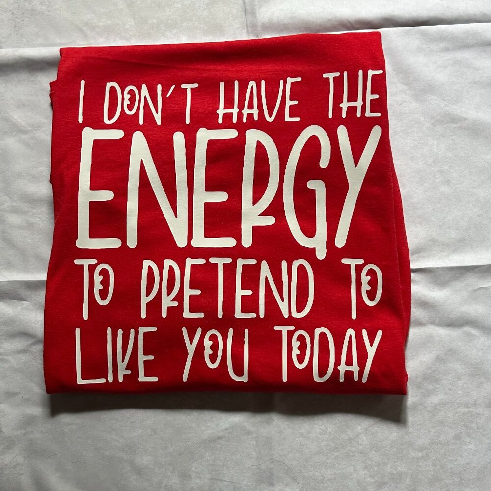 "I Don't Have The Energy To Pretend To Like You Today" CUSTOM MADE SHIRT